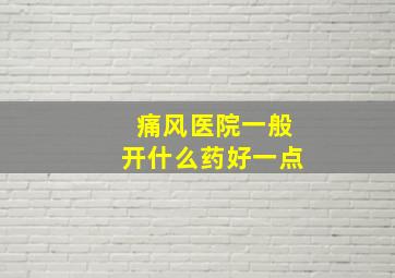 痛风医院一般开什么药好一点