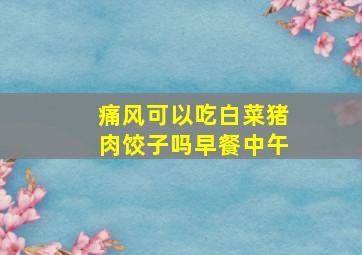 痛风可以吃白菜猪肉饺子吗早餐中午