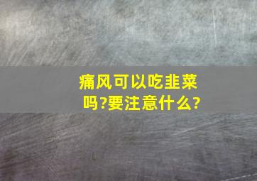 痛风可以吃韭菜吗?要注意什么?