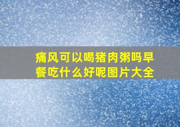 痛风可以喝猪肉粥吗早餐吃什么好呢图片大全