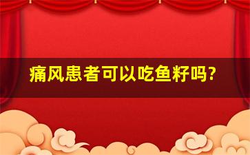 痛风患者可以吃鱼籽吗?