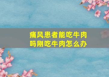 痛风患者能吃牛肉吗刚吃牛肉怎么办