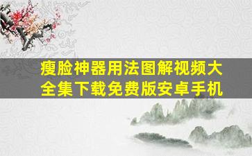 瘦脸神器用法图解视频大全集下载免费版安卓手机