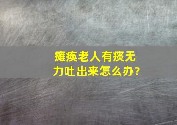 瘫痪老人有痰无力吐出来怎么办?