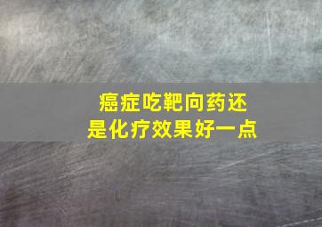 癌症吃靶向药还是化疗效果好一点