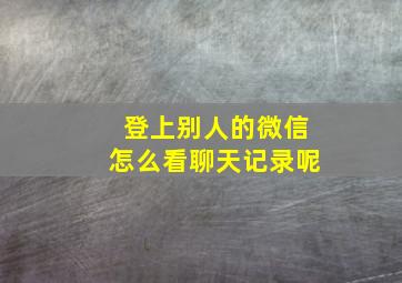 登上别人的微信怎么看聊天记录呢