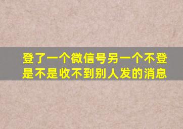 登了一个微信号另一个不登是不是收不到别人发的消息