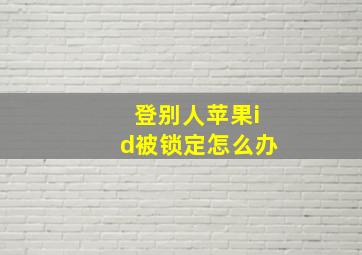 登别人苹果id被锁定怎么办