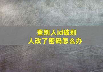 登别人id被别人改了密码怎么办