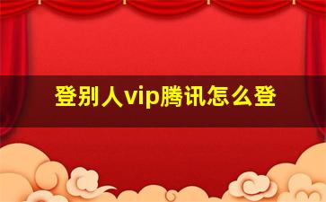 登别人vip腾讯怎么登