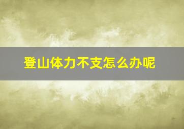 登山体力不支怎么办呢