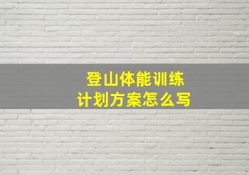 登山体能训练计划方案怎么写