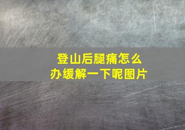 登山后腿痛怎么办缓解一下呢图片