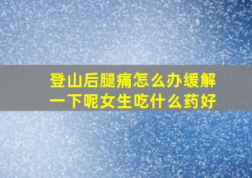 登山后腿痛怎么办缓解一下呢女生吃什么药好