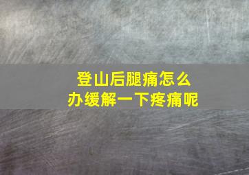 登山后腿痛怎么办缓解一下疼痛呢