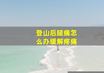 登山后腿痛怎么办缓解疼痛