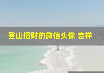 登山招财的微信头像 吉祥