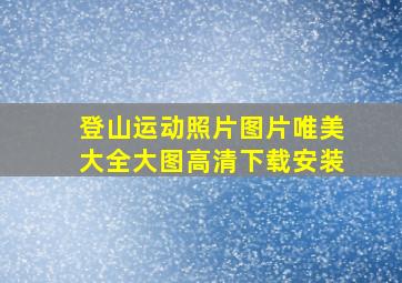 登山运动照片图片唯美大全大图高清下载安装