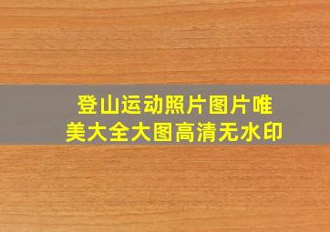 登山运动照片图片唯美大全大图高清无水印