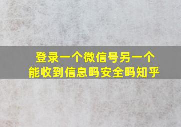 登录一个微信号另一个能收到信息吗安全吗知乎