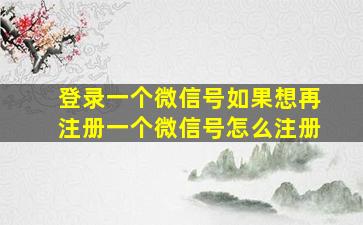 登录一个微信号如果想再注册一个微信号怎么注册