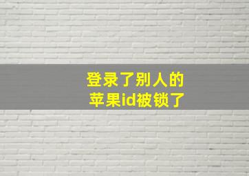 登录了别人的苹果id被锁了