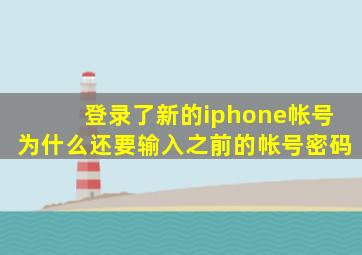 登录了新的iphone帐号为什么还要输入之前的帐号密码