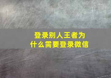 登录别人王者为什么需要登录微信