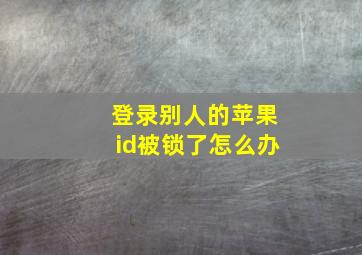 登录别人的苹果id被锁了怎么办