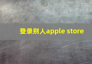 登录别人apple store