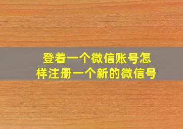 登着一个微信账号怎样注册一个新的微信号