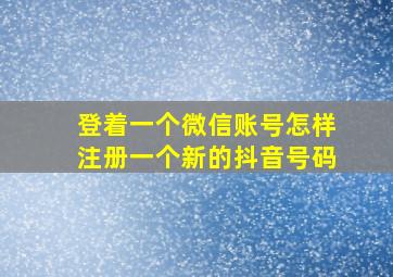 登着一个微信账号怎样注册一个新的抖音号码