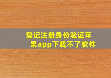 登记注册身份验证苹果app下载不了软件