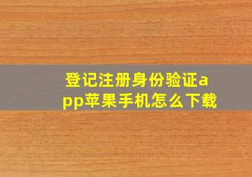 登记注册身份验证app苹果手机怎么下载