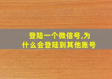 登陆一个微信号,为什么会登陆到其他账号