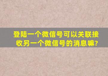 登陆一个微信号可以关联接收另一个微信号的消息嘛?