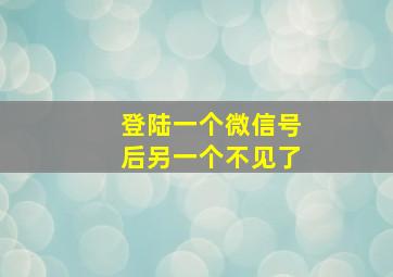 登陆一个微信号后另一个不见了