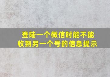 登陆一个微信时能不能收到另一个号的信息提示