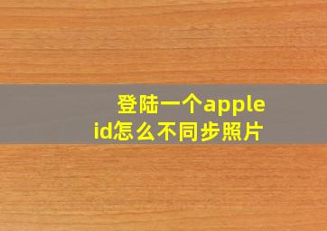 登陆一个apple id怎么不同步照片