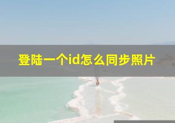 登陆一个id怎么同步照片