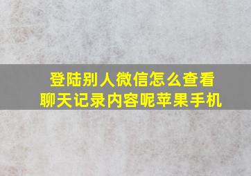 登陆别人微信怎么查看聊天记录内容呢苹果手机