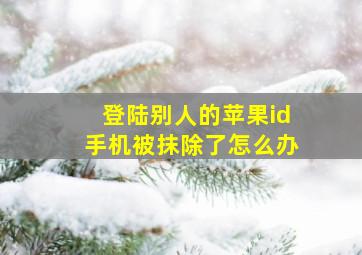 登陆别人的苹果id手机被抹除了怎么办