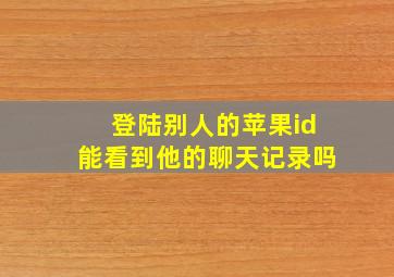 登陆别人的苹果id能看到他的聊天记录吗