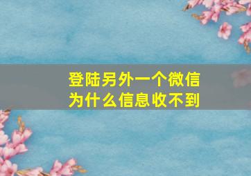 登陆另外一个微信为什么信息收不到