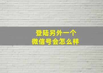 登陆另外一个微信号会怎么样