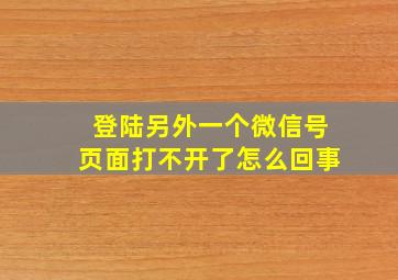 登陆另外一个微信号页面打不开了怎么回事