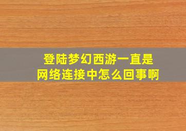 登陆梦幻西游一直是网络连接中怎么回事啊