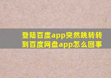 登陆百度app突然跳转转到百度网盘app怎么回事