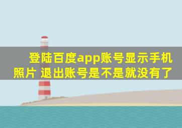 登陆百度app账号显示手机照片 退出账号是不是就没有了