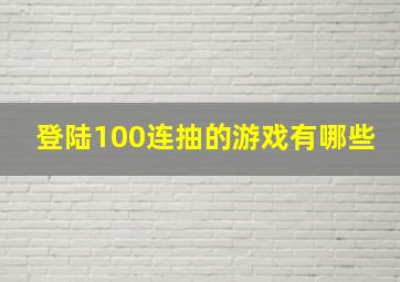 登陆100连抽的游戏有哪些